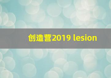 创造营2019 lesion